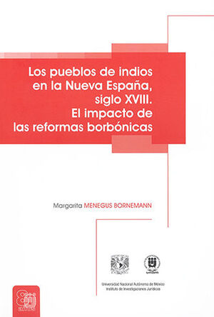 Los pueblos indios en la Nueva España, siglo XVIII. El impacto de las reformas borbónicas. 9786073037402